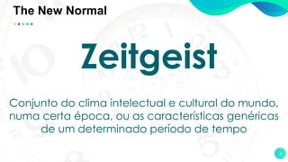 4
Zeitgeist
Conjunto do clima intelectual e cultural do mundo,
numa certa época, ou as características genéricas
de um determinado período de tempo
The New Normal
 