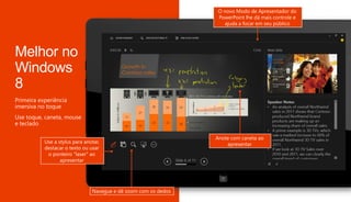 Anote com caneta ao
apresentar
O novo Modo de Apresentador do
PowerPoint lhe dá mais controle e
ajuda a focar em seu público
Navegue e dê zoom com os dedos
Use a stylus para anotar,
destacar o texto ou usar
o ponteiro "laser" ao
apresentar
 