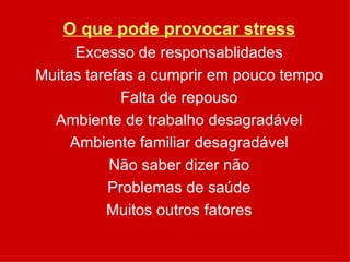O que pode provocar stress Excesso de responsablidades Muitas tarefas a cumprir em pouco tempo Falta de repouso Ambiente de trabalho desagradável Ambiente familiar desagradável Não saber dizer não Problemas de saúde Muitos outros fatores 