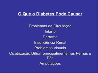 O Que o Diabetes Pode Causar Problemas de Circulação Infarto Derrame Insuficiência Renal Problemas Visuais Cicatrização Difícil, principalmente nas Pernas e Pés Amputações 