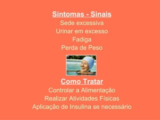 Sintomas - Sinais Sede excessiva Urinar em excesso Fadiga Perda de Peso Como Tratar Controlar a Alimentação Realizar Atividades Físicas Aplicação de Insulina se necessário 