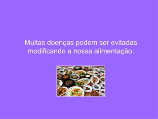 Muitas doenças podem ser evitadas modificando a nossa alimentação. 