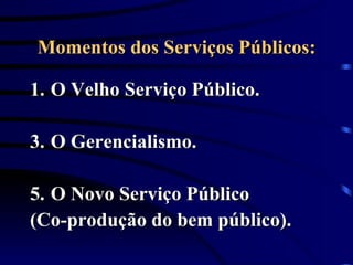 Momentos dos Serviços Públicos: O Velho Serviço Público. O Gerencialismo. O Novo Serviço Público  (Co-produção do bem público). 