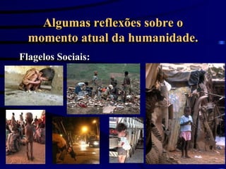 Algumas reflexões sobre o momento atual da humanidade. Flagelos Sociais: 