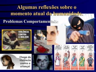Algumas reflexões sobre o momento atual da humanidade. Problemas Comportamentais: 