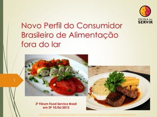 Novo Perfil do Consumidor
Brasileiro de Alimentação
fora do lar
1
3º Fórum Food Service Brasil
em SP 10/06/2012
Fonte: http://setordealimentos.blogspot.com.br/2012/07/novo-perfil-do-consumidor-brasileiro-de.html
 
