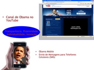 Canal de Obama no YouTube Obama Mobile Envio de Mensagens para Telefones Celulares (SMS) Transparência, Proximidade, Individualidade, Inovação 