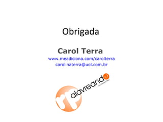 Obrigada Carol Terra  www.meadiciona.com/carolterra [email_address] 