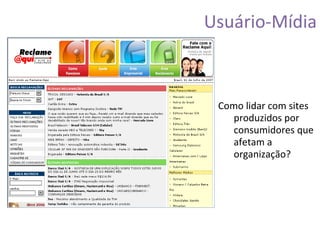 Usuário-Mídia Como lidar com sites produzidos por consumidores que afetam a organização? 
