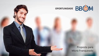 OPORTUNIDADE

Proposta para
Micro Franqueado

 