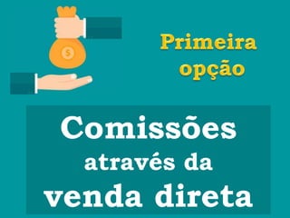 Comissões
através da
venda direta
 