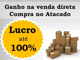 Ganho na venda direta
Compra no Atacado
Lucro
até
100%
 