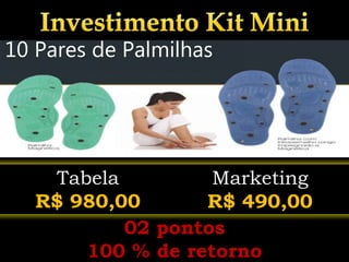 Tabela
R$ 980,00
Marketing
R$ 490,00
02 pontos
100 % de retorno
10 Pares de Palmilhas
 