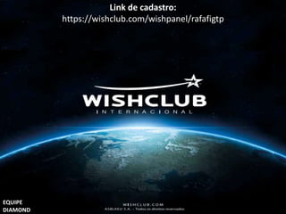 Link de cadastro: 
https://wishclub.com/wishpanel/rafafigtp 
EQUIPE 
DIAMOND 
 