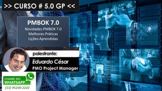 >> CURSO # 5.0 GP <<
PMBOK 7.0
Novidades PMBOK 7.0
Melhores Práticas
Lições Aprendidas
 