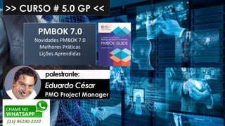 >> CURSO # 5.0 GP <<
PMBOK 7.0
Novidades PMBOK 7.0
Melhores Práticas
Lições Aprendidas
 
