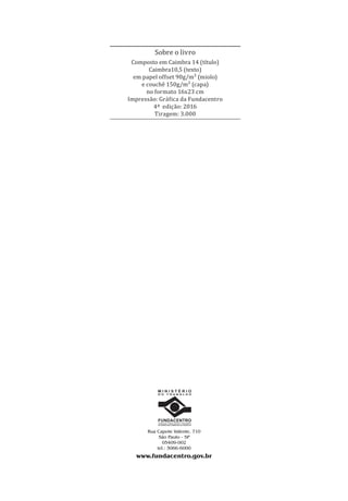 Sobre o livro
Composto em Caimbra 14 (título)
Caimbra10,5 (texto)
em papel offset 90g/m² (miolo)
e couchê 150g/m² (capa)
no formato 16x23 cm
Impressão: Gráfica da Fundacentro
4ª edição: 2016
Tiragem: 3.000
www.fundacentro.gov.br
Rua Capote Valente, 710
São Paulo - SP
05409-002
tel.: 3066-6000
D O T R A B A L H O
M I N I S T É R I O
PPR_1000.indd 208 23/08/2016 12:16:24
 