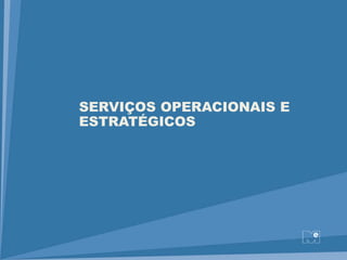 SERVIÇOS OPERACIONAIS E
ESTRATÉGICOS
 