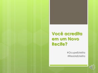 Você acredita
em um Novo
Recife?
#OcupeEstelita
#ResisteEstelita
 