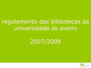 regulamento das bibliotecas da
universidade de aveiro
2007/2008
 