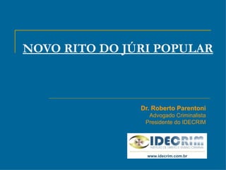 NOVO RITO DO JÚRI POPULAR Dr. Roberto Parentoni Advogado Criminalista Presidente do IDECRIM 