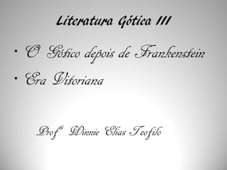 Literatura Gótica III
• O Gótico depois de Frankenstein
• Era Vitoriana
Profª Winnie Elias Teofilo
 