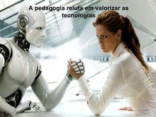 A pedagogia reluta em valorizar as tecnologias 