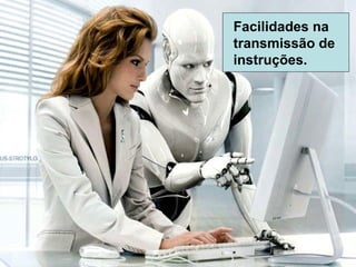 Facilidades na transmissão de instruções. 