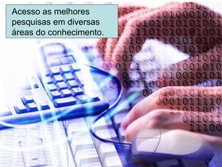 Acesso as melhores pesquisas em diversas áreas do conhecimento. 