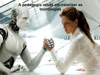 A pedagogia reluta em valorizar as tecnologias 