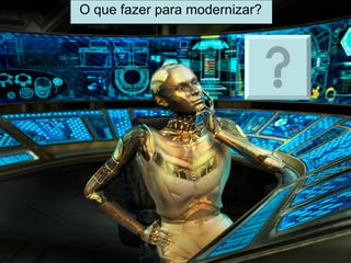 O que fazer para modernizar? 