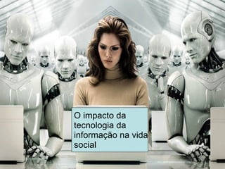 O impacto da tecnologia da informação na vida social 