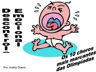Descontrole Emocional Os 10 choros mais marcantes das Olimpíadas Por: Antéia Orteiro 