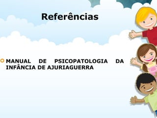 Referências
 MANUAL DE PSICOPATOLOGIA DA
INFÂNCIA DE AJURIAGUERRA
 