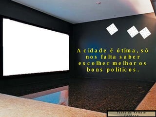 Texto de Renato Cardoso A cidade é ótima, só nos falta saber escolher melhor os bons políticos. 
