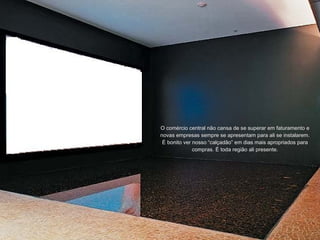 O comércio central não cansa de se superar em faturamento e novas empresas sempre se apresentam para ali se instalarem. É bonito ver nosso “calçadão” em dias mais apropriados para compras. É toda região ali presente. 