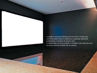 A cidade é uma das melhores para se morar. Investir aqui, conforme dados sérios e obtidos por pesquisas altamente profissionais, é certeza de retorno certo. A cidade está um pouco judiada, é verdade, mas nada que com um pouco de boa vontade não se resolva. 