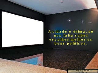 Texto de Renato Cardoso A cidade é ótima, só nos falta saber escolher melhor os bons políticos. 