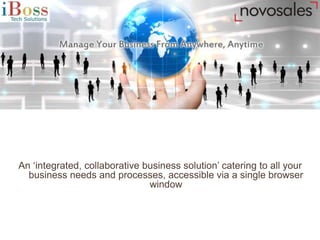 An ‘integrated, collaborative business solution’ catering to all your
business needs and processes, accessible via a single browser
window
 