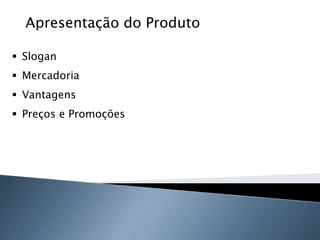 Apresentação do Produto

 Slogan
 Mercadoria
 Vantagens
 Preços e Promoções
 