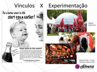 Vínculos X Experimentação

                                    Swelter
                                    Experience




                      World of Coke – museu
                      interativo. Atlanta, EUA
 