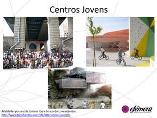 Centros Jovens




Atividades pós-escola tomam força de acordo com interesse:
http://www.trendcentral.com/life/afterschool-specials/
 