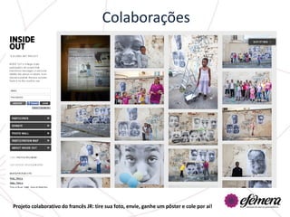 Colaborações




Projeto colaborativo do francês JR: tire sua foto, envie, ganhe um pôster e cole por aí!
 