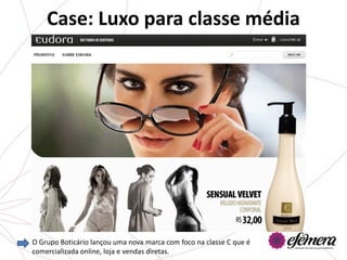 Case: Luxo para classe média




O Grupo Boticário lançou uma nova marca com foco na classe C que é
comercializada online, loja e vendas diretas.
 