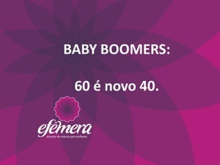 BABY BOOMERS:

 60 é novo 40.
 