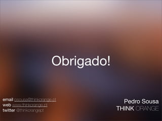 Obrigado!

email psousa@thinkorange.pt
                                      Pedro Sousa
web www.thinkorange.pt
twitter @thinkorangept              THINK ORANGE
 