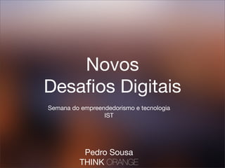 Novos
Desaﬁos Digitais
Semana do empreendedorismo e tecnologia
                 IST




           Pedro Sousa
          THINK ORANGE
 