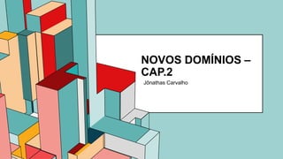 6.53
NOVOS DOMÍNIOS –
CAP.2
Jônathas Carvalho
 