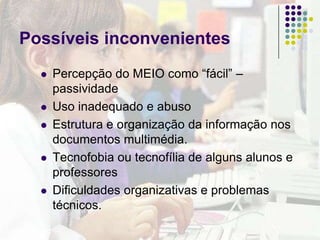 Por vezes perde-se muito tempo para localizar a informação de que necessitamos (muitas vezes perdemo-nos no imenso mar informativo da Internet).Existe muita informação que é pouco fiável (e alguma, mesmo pouco recomendável) na Internet.Facilidade de plagiar informação (copiar-colar)
