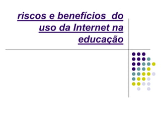 Desenvolvimento de competências na comunicação interpessoal, conhecimento de outras línguas (especialmente o inglês) e outras culturas.Globalização da informação. Acesso fácil e económico a um imenso caudal de informação multimédia (e actualizada) de todo o tipo.